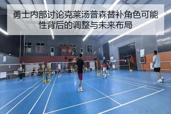 勇士内部讨论克莱汤普森替补角色可能性背后的调整与未来布局