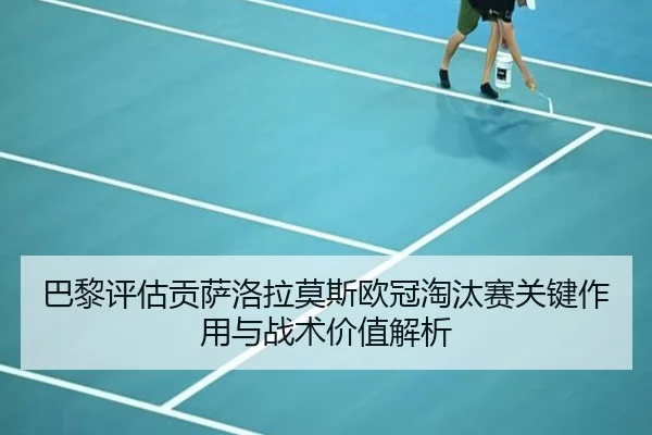 巴黎评估贡萨洛拉莫斯欧冠淘汰赛关键作用与战术价值解析